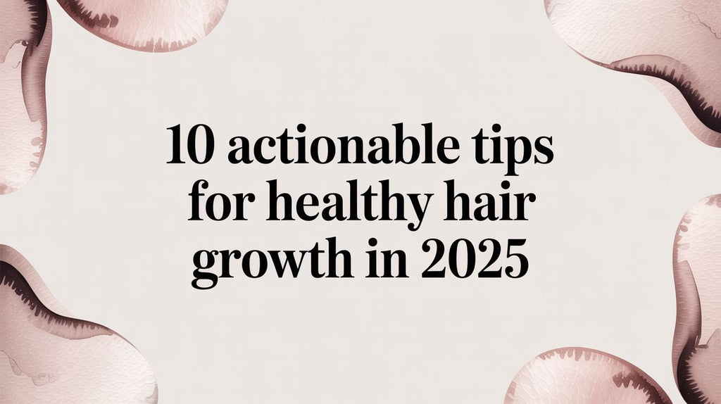 10 Actionable Tips for Healthy Hair Growth in 2025