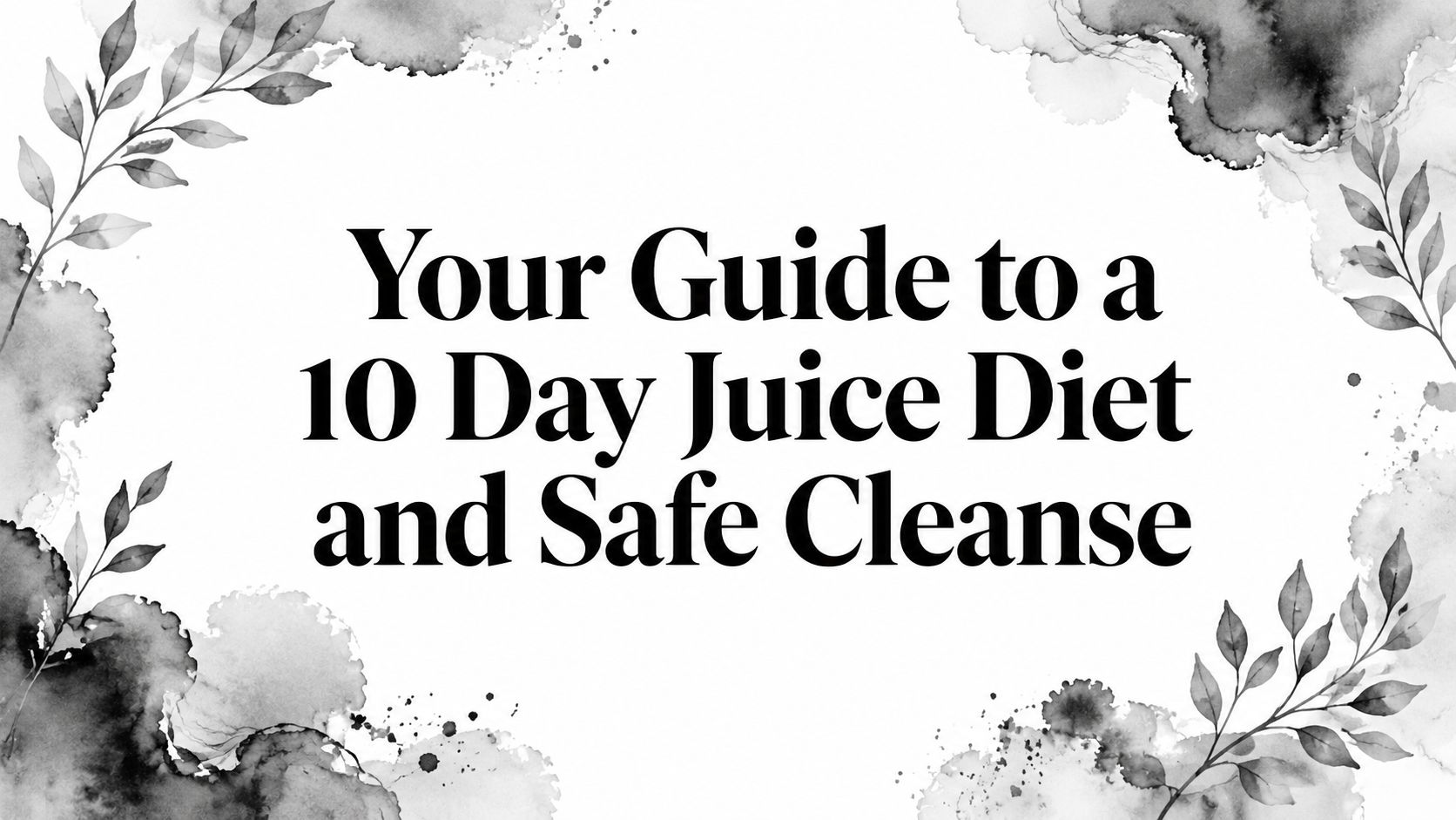Your Guide to a 10 Day Juice Diet and Safe Cleanse
