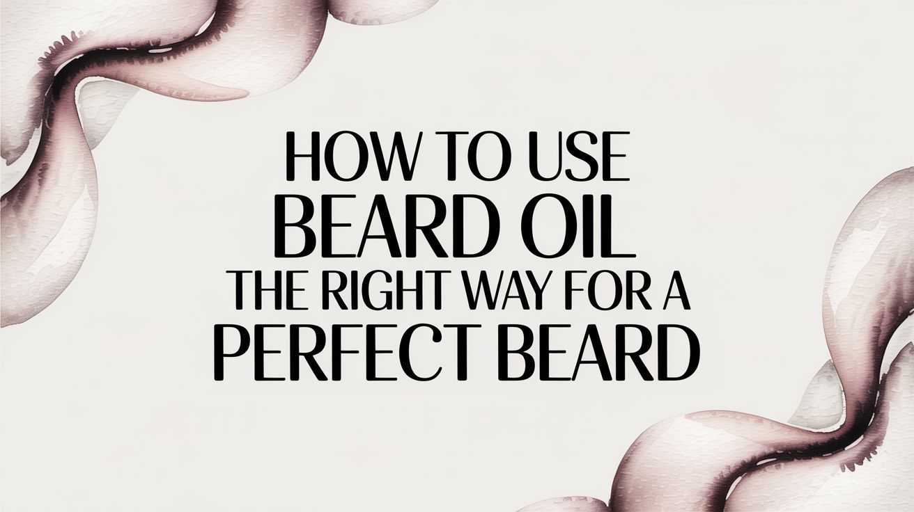 How to Use Beard Oil The Right Way for A Perfect Beard
