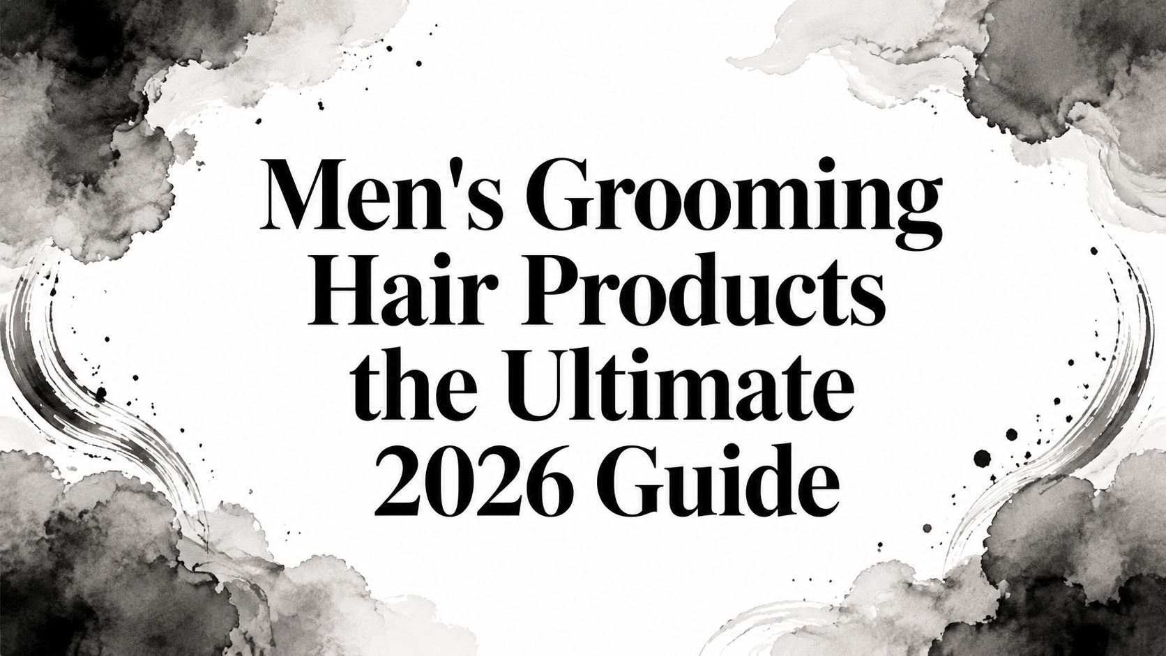 Men's Grooming Hair Products the Ultimate 2026 Guide