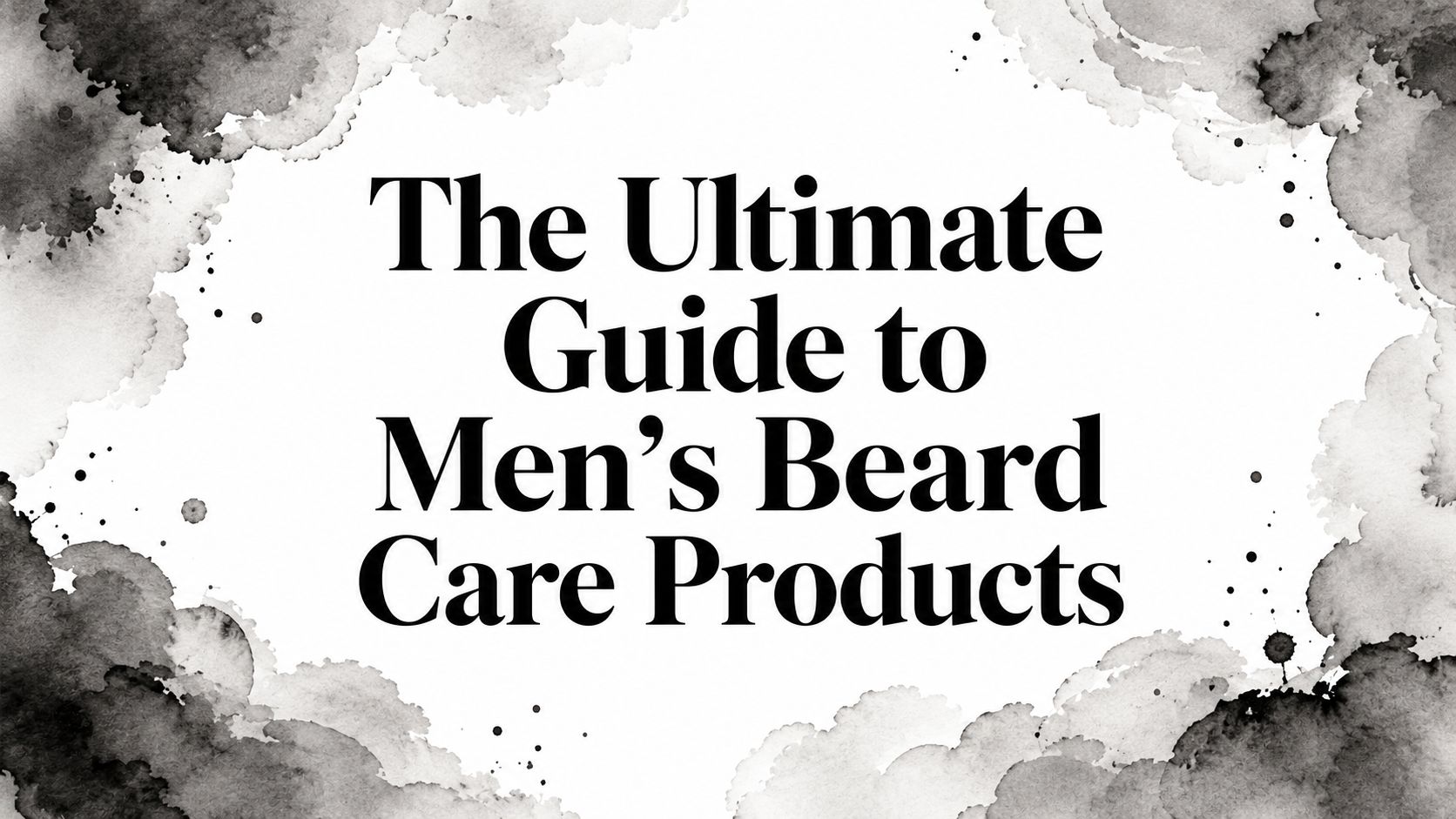 The Ultimate Guide to Men's Beard Care Products