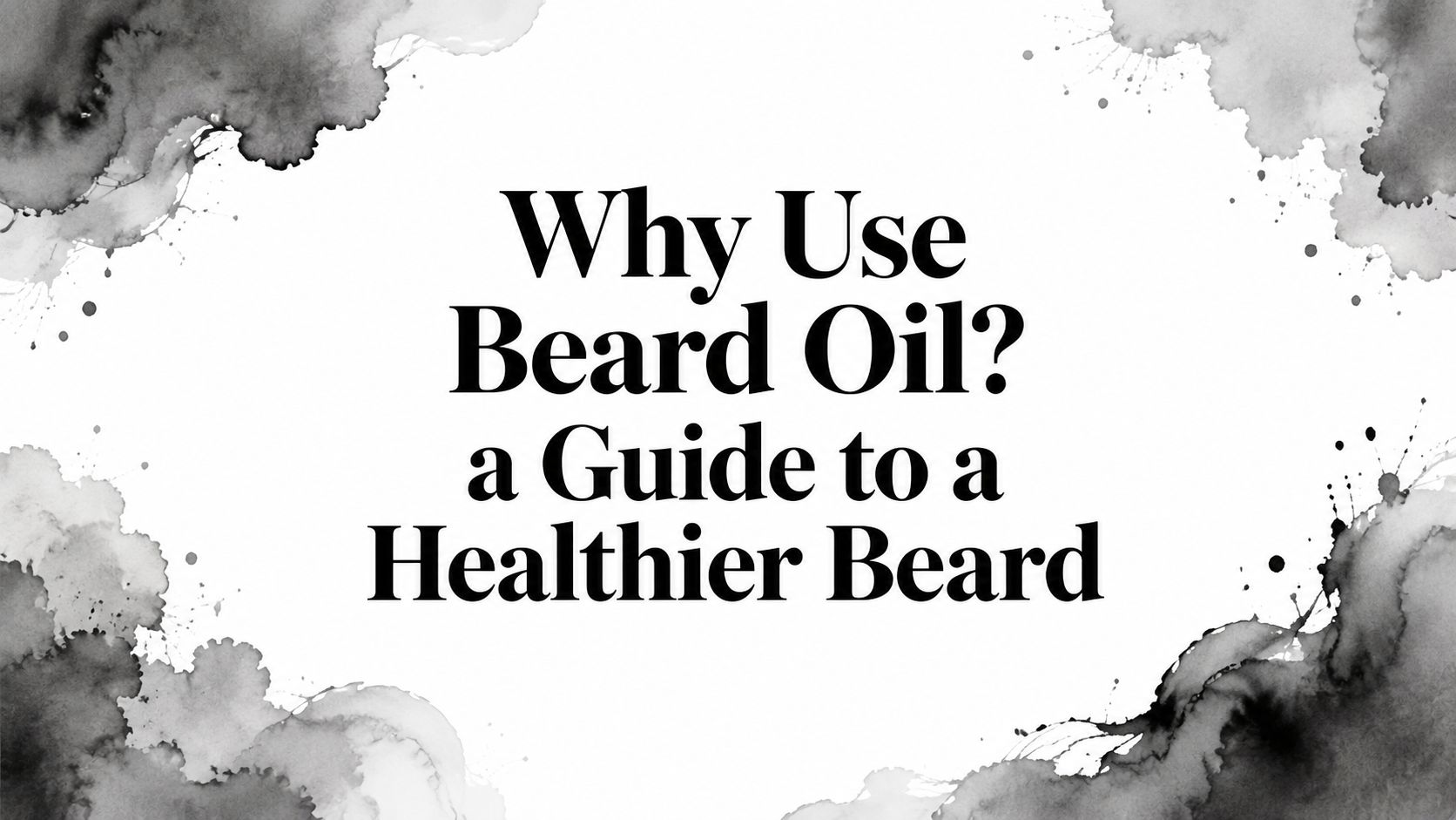 Why Use Beard Oil? a Guide to a Healthier Beard