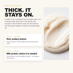 Rich, buttery hair mask texture with milk protein, melts into the hair